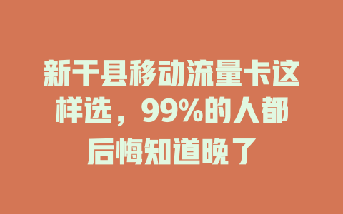 新干县移动流量卡这样选，99%的人都后悔知道晚了