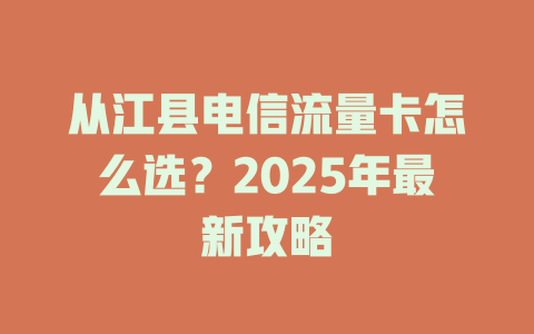 从江县电信流量卡怎么选？2025年最新攻略