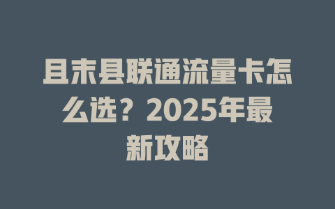 且末县联通流量卡怎么选？2025年最新攻略