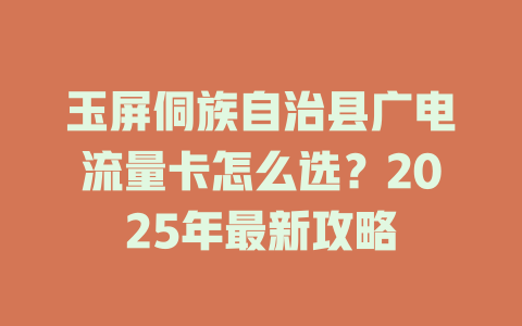 玉屏侗族自治县广电流量卡怎么选？2025年最新攻略