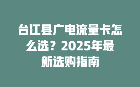 台江县广电流量卡怎么选？2025年最新选购指南