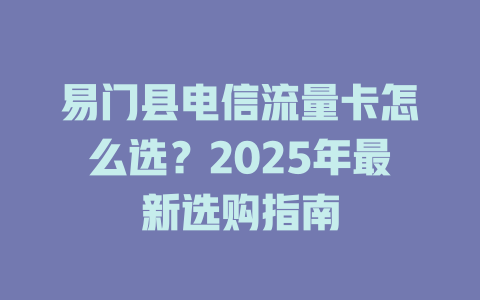 易门县电信流量卡怎么选？2025年最新选购指南