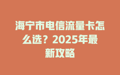 海宁市电信流量卡怎么选？2025年最新攻略