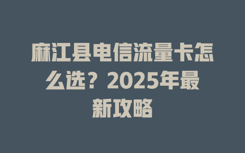 麻江县电信流量卡怎么选？2025年最新攻略