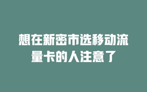 想在新密市选移动流量卡的人注意了