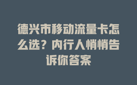 德兴市移动流量卡怎么选？内行人悄悄告诉你答案