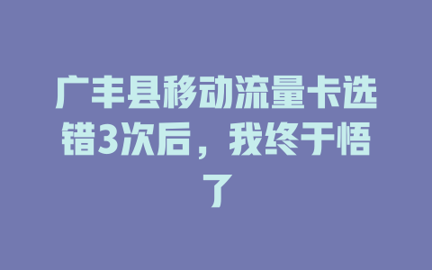 广丰县移动流量卡选错3次后，我终于悟了