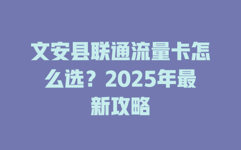 文安县联通流量卡怎么选？2025年最新攻略