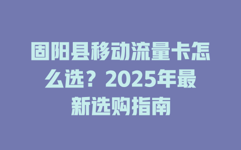 固阳县移动流量卡怎么选？2025年最新选购指南