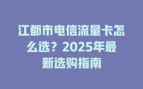江都市电信流量卡怎么选？2025年最新选购指南