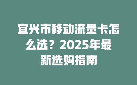 宜兴市移动流量卡怎么选？2025年最新选购指南
