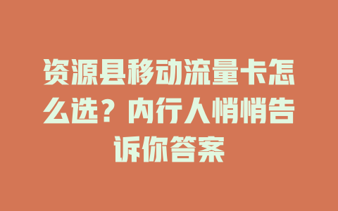 资源县移动流量卡怎么选？内行人悄悄告诉你答案