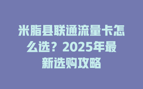米脂县联通流量卡怎么选？2025年最新选购攻略
