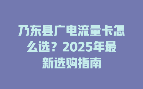 乃东县广电流量卡怎么选？2025年最新选购指南