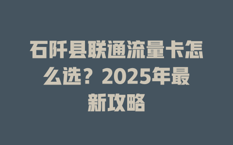 石阡县联通流量卡怎么选？2025年最新攻略