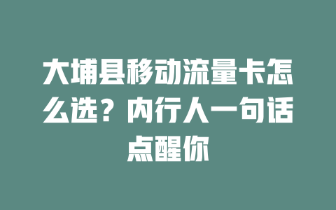 大埔县移动流量卡怎么选？内行人一句话点醒你