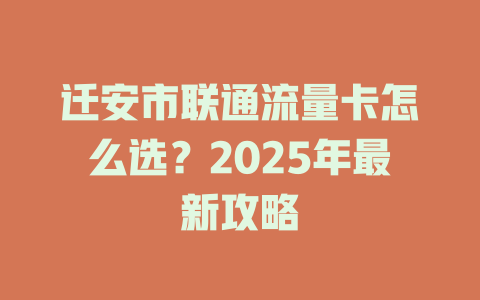 迁安市联通流量卡怎么选？2025年最新攻略