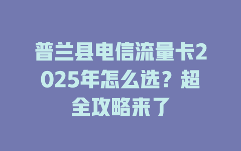 普兰县电信流量卡2025年怎么选？超全攻略来了