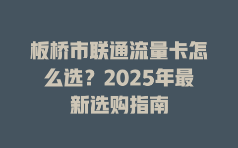 板桥市联通流量卡怎么选？2025年最新选购指南