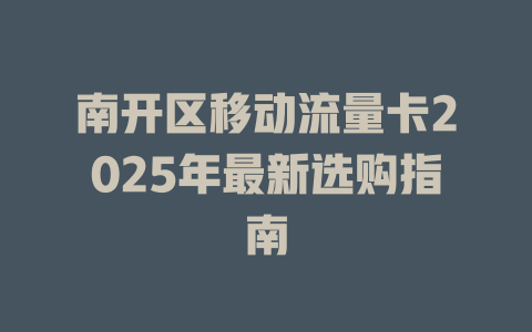 南开区移动流量卡2025年最新选购指南