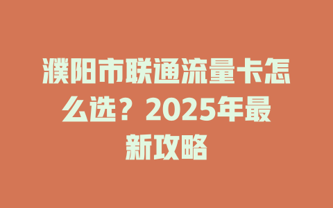 濮阳市联通流量卡怎么选？2025年最新攻略