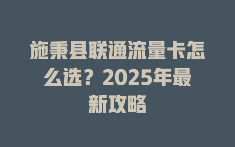 施秉县联通流量卡怎么选？2025年最新攻略
