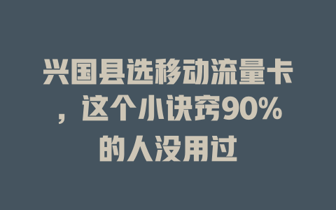 兴国县选移动流量卡，这个小诀窍90%的人没用过