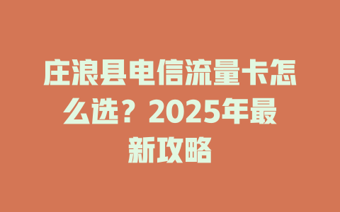 庄浪县电信流量卡怎么选？2025年最新攻略