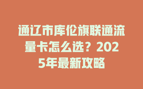 通辽市库伦旗联通流量卡怎么选？2025年最新攻略