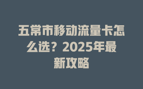 五常市移动流量卡怎么选？2025年最新攻略