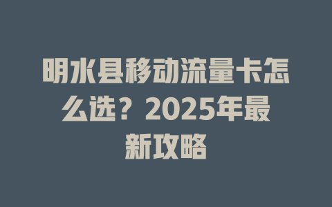 明水县移动流量卡怎么选？2025年最新攻略