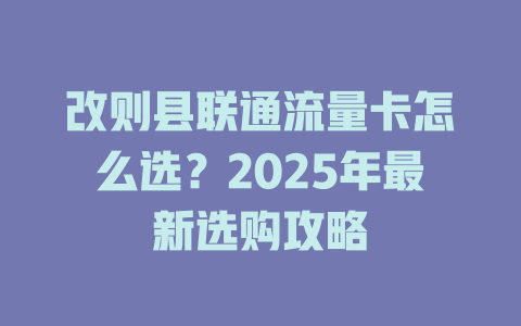 改则县联通流量卡怎么选？2025年最新选购攻略