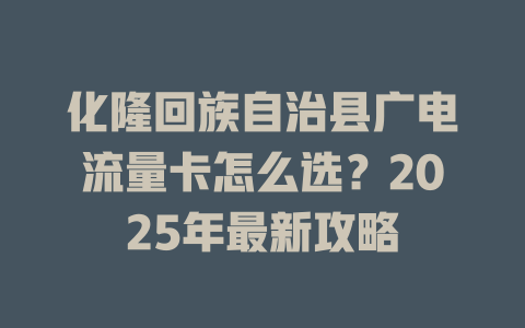 化隆回族自治县广电流量卡怎么选？2025年最新攻略