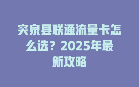 突泉县联通流量卡怎么选？2025年最新攻略