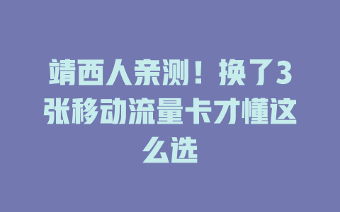 靖西人亲测！换了3张移动流量卡才懂这么选
