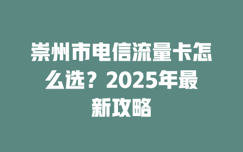 崇州市电信流量卡怎么选？2025年最新攻略
