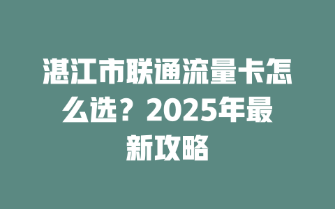 湛江市联通流量卡怎么选？2025年最新攻略