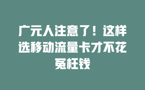 广元人注意了！这样选移动流量卡才不花冤枉钱