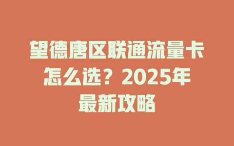 望德唐区联通流量卡怎么选？2025年最新攻略