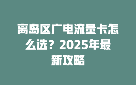 离岛区广电流量卡怎么选？2025年最新攻略