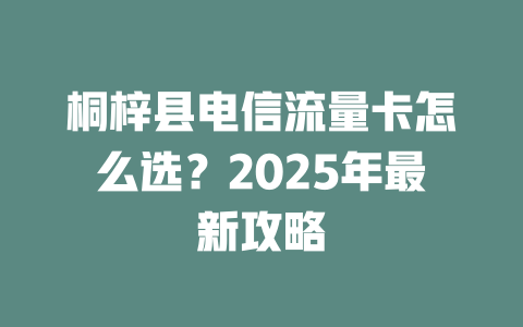 桐梓县电信流量卡怎么选？2025年最新攻略