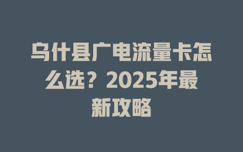 乌什县广电流量卡怎么选？2025年最新攻略