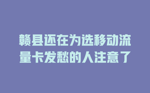 赣县还在为选移动流量卡发愁的人注意了