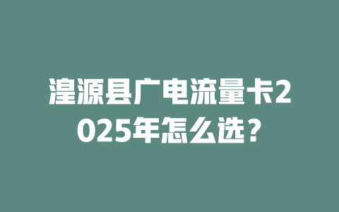 湟源县广电流量卡2025年怎么选？