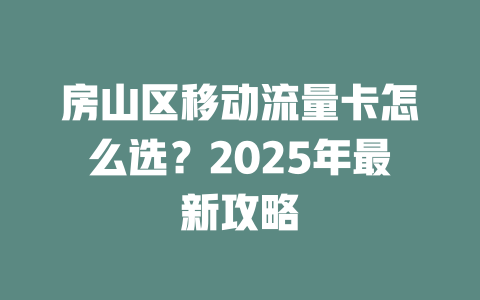 房山区移动流量卡怎么选？2025年最新攻略