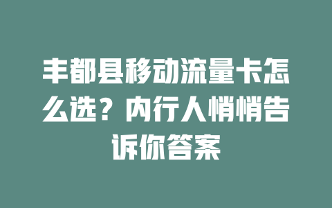 丰都县移动流量卡怎么选？内行人悄悄告诉你答案