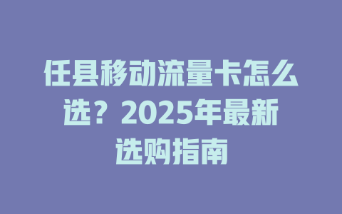 任县移动流量卡怎么选？2025年最新选购指南
