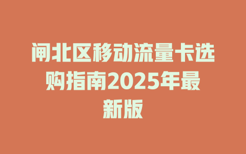 闸北区移动流量卡选购指南2025年最新版