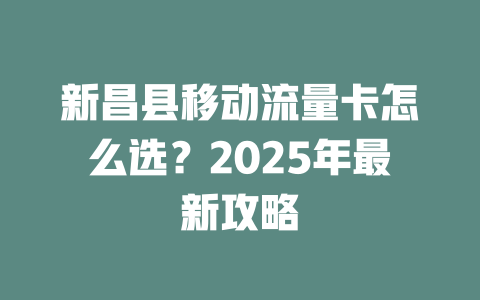 新昌县移动流量卡怎么选？2025年最新攻略
