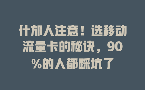 什邡人注意！选移动流量卡的秘诀，90%的人都踩坑了